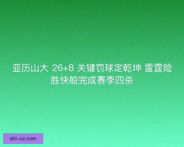 亚历山大 26+8 关键罚球定乾坤 雷霆险胜快船完成赛季四杀